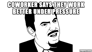 Are You Serious Face meme reacting to a coworker who claims they work better under pressure