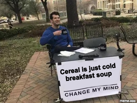 Change My Mind meme claiming cereal is just cold breakfast soup