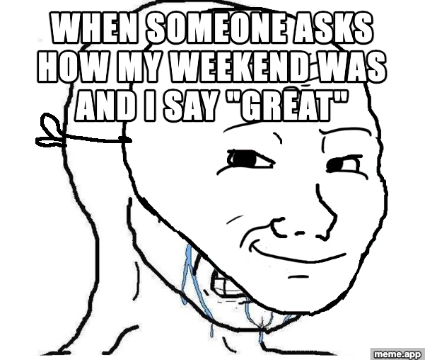 Crying Wojak Mask meme about saying your weekend was great while hiding that it was not