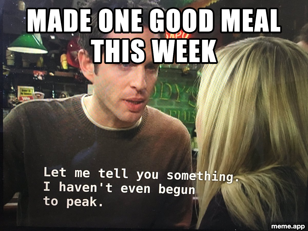 Dennis Reynolds meme about making one good meal and declaring he hasn't even begun to peak