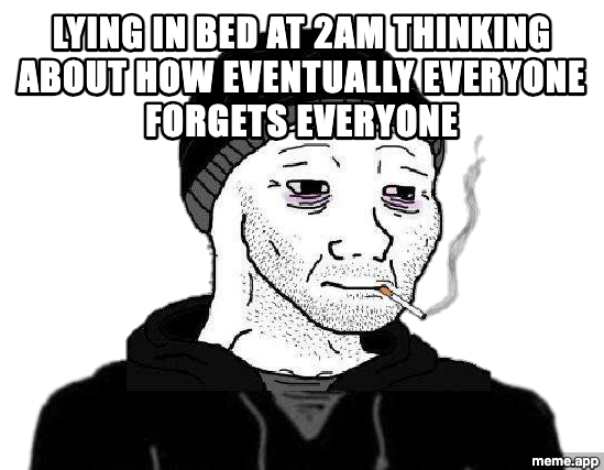 Doomer Wojak meme about lying awake at 2am thinking about how eventually everyone forgets everyone