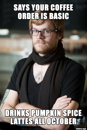 Hipster Barista meme about calling your coffee order basic while drinking pumpkin spice lattes all October