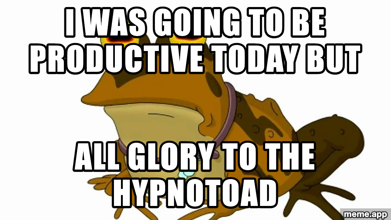 Hypnotoad meme about abandoning productivity to obey the Hypnotoad