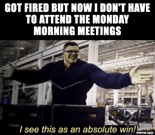 I See This As An Absolute Win Hulk meme about getting fired but no longer attending Monday meetings