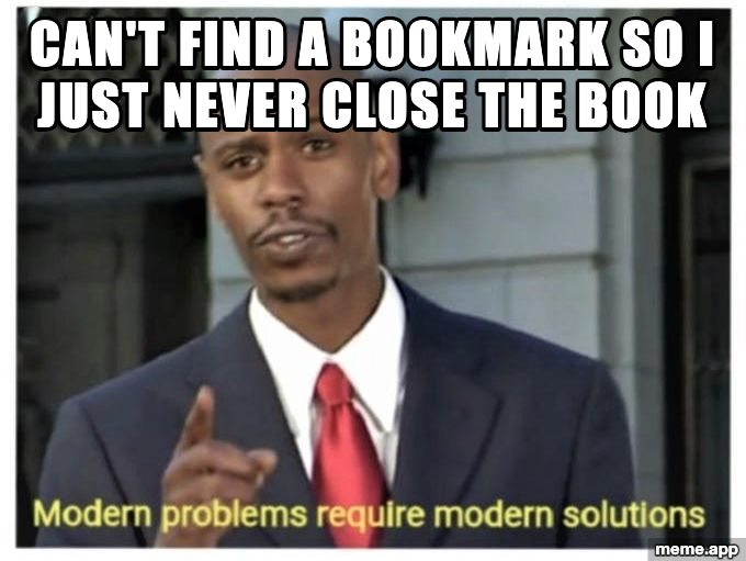 Modern Problems Require Modern Solutions meme about never closing a book instead of using a bookmark