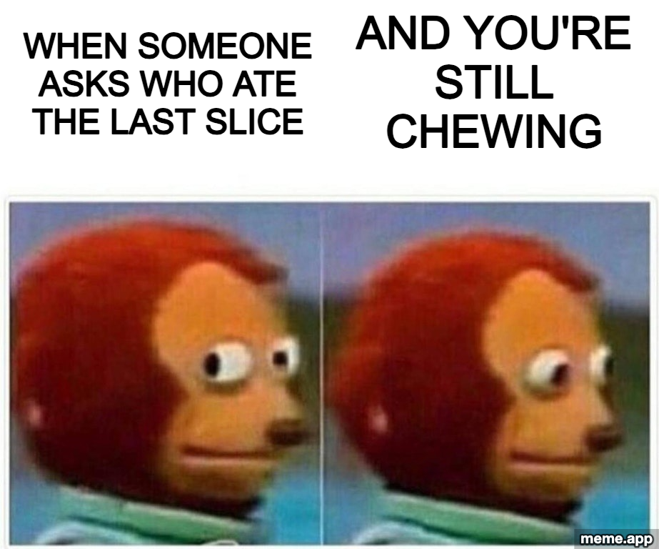 Monkey Puppet meme about being asked who ate the last slice while you're still chewing