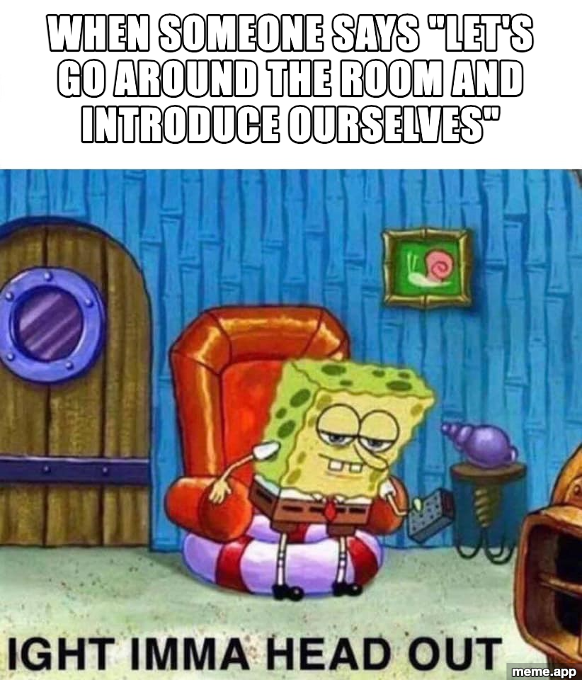 Spongebob Ight Imma Head Out meme about leaving when someone says let's go around the room and introduce ourselves
