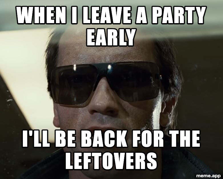 Terminator I'll Be Back meme about leaving a party early but coming back for the leftovers