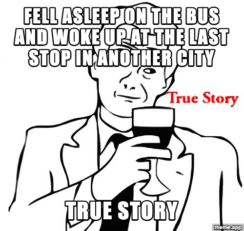 True Story meme about falling asleep on the bus and ending up in another city