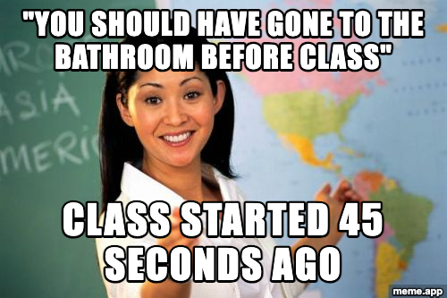 Unhelpful High School Teacher meme about telling a student they should have gone to the bathroom even though class just started