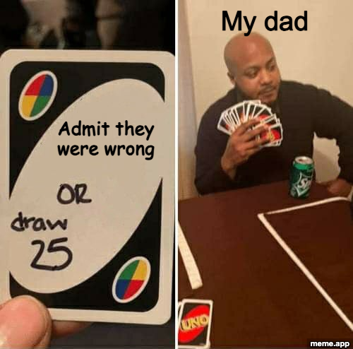 UNO Draw 25 meme about a dad refusing to admit he was wrong and drawing 25 cards instead