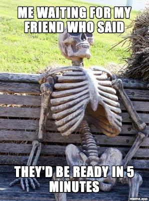 Waiting Skeleton meme about waiting for a friend who said they'd be ready in 5 minutes