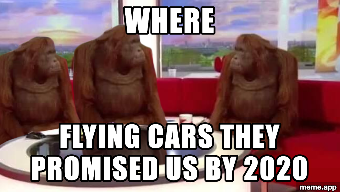 Where Monkey meme with orangutans demanding to know where the flying cars they were promised by 2020 are