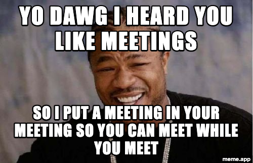 Yo Dawg Xzibit meme about putting a meeting in your meeting so you can meet while you meet
